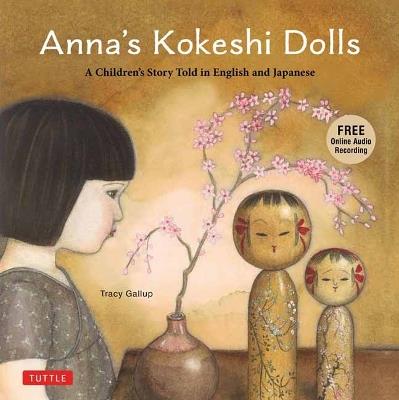 Anna's Kokeshi Dolls: A Children's Story Told in English and Japanese (With Free Audio Recording) - Tracy Gallup - cover
