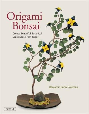 Origami Bonsai: Create Beautiful Botanical Sculptures From Paper: Origami Book with 14 Beautiful Projects and Instructional Videos - Benjamin John Coleman - cover