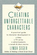 Creating Unforgettable Characters: Practical Guide to Character Development in Films, TV Series, Advertisements, Novels and Short Stories