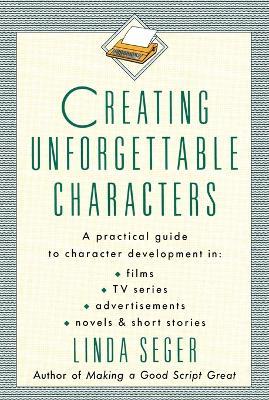 Creating Unforgettable Characters: Practical Guide to Character Development in Films, TV Series, Advertisements, Novels and Short Stories - Linda Seger - cover