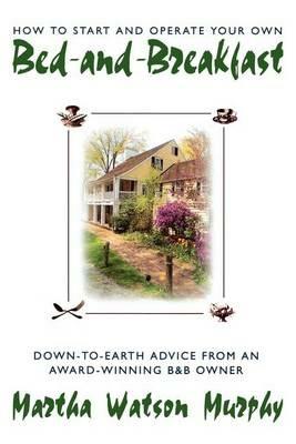 How to Start and Operate Your Own Bed-and-Breakfast: Down-to-Earth Advice from an Award-Winning B&B Owner - Martha W. Murphy - cover