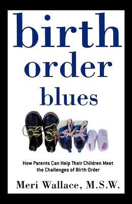 Birth Order Blues: How Parents Can Help Their Children Meet the Challenges of Birth Order - Meri Wallace - cover