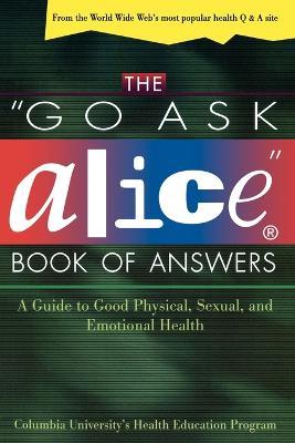 The "Go Ask Alice" Book of Answers: a Guide to Good Physical, Sexual, and Emotional Health - Columbia University's Health Education Program - cover