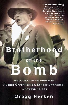 Brotherhood of the Bomb: The Tangled Lives and Loyalties of Robert Oppenheimer, Ernest Lawrence, and Edward Teller - Gregg Herken - cover