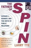The Father of Spin: Edward L.Bernays and the Birth of Public Relations - Larry Tye - cover
