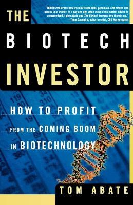 The Biotech Investor: How to Profit from the Coming Boom in Biotechnology - Tom Abate - cover