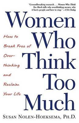 Women Who Think Too Much: How to Break Free of Overthinking and Reclaim Your Life - Susan Nolen-Hoeksema - cover