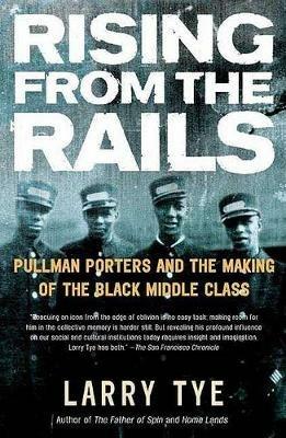 Rising from the Rails: Pullman Porters and the Making of the Black Middle Class - Larry Tye - cover