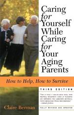 Caring for Yourself While Caring for Your Aging Parents, Third Edition: How to Help, How to Survive