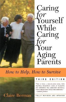 Caring for Yourself While Caring for Your Aging Parents, Third Edition: How to Help, How to Survive - Claire Berman - cover