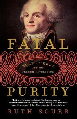 Fatal Purity: Robespierre and the French Revolution - Ruth Scurr - cover