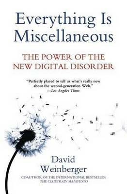 Everything Is Miscellaneous: The Power of the New Digital Disorder - David Weinberger - cover