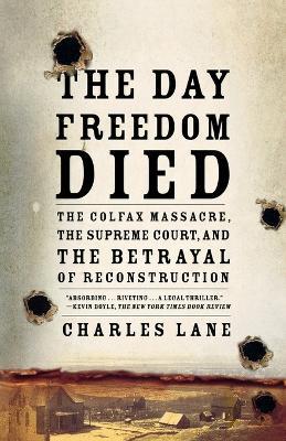 The Day Freedom Died: The Colfax Massacre, the Supreme Court, and the Betrayal of Reconstruction - Charles Lane - cover