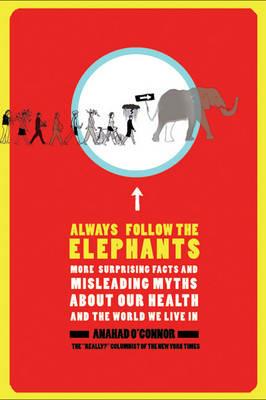 Always Follow the Elephants: More Surprising Facts and Misleading Myths About Our Healthand the World We Live In - Anahad O'Connor - cover