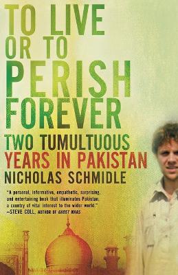To live or to perish forever: Two tumultuous years in Pakistan - Nicholas Schmidle - cover