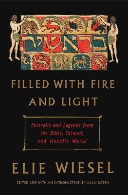 Filled with Fire and Light: Portraits and Legends from the Bible, Talmud, and Hasidic World - Elie Wiesel - cover
