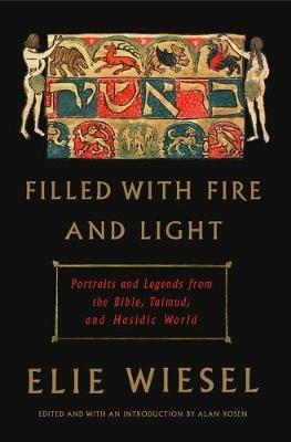 Filled with Fire and Light: Portraits and Legends from the Bible, Talmud, and Hasidic World - Elie Wiesel - cover