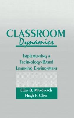 Classroom Dynamics: Implementing a Technology-Based Learning Environment - Ellen B. Mandinach,Hugh F. Cline - cover