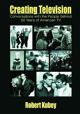 Creating Television: Conversations With the People Behind 50 Years of American TV - Robert Kubey - cover