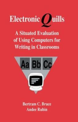 Electronic Quills: A Situated Evaluation of Using Computers for Writing in Classrooms - Bertram C. Bruce,Andee Rubin,with contributi Barnhardt and Teachers - cover