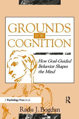 Grounds for Cognition: How Goal-guided Behavior Shapes the Mind - Radu J. Bogdan - cover