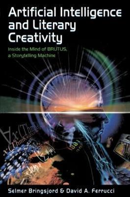 Artificial Intelligence and Literary Creativity: Inside the Mind of Brutus, A Storytelling Machine - Selmer Bringsjord,David Ferrucci - cover