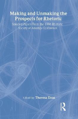 Making and Unmaking the Prospects for Rhetoric: Selected Papers From the 1996 Rhetoric Society of America Conference - cover
