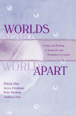Worlds Apart: Acting and Writing in Academic and Workplace Contexts - Patrick Dias,Aviva Freedman,Peter Medway - cover