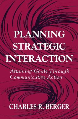Planning Strategic Interaction: Attaining Goals Through Communicative Action - Charles R. Berger - cover