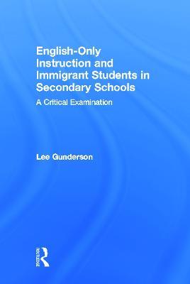 English-Only Instruction and Immigrant Students in Secondary Schools: A Critical Examination - Lee Gunderson - cover