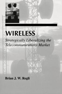 Wireless: Strategically Liberalizing the Telecommunications Market - Brian J.W. Regli - cover