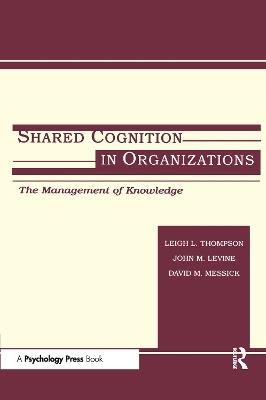 Shared Cognition in Organizations: The Management of Knowledge - cover
