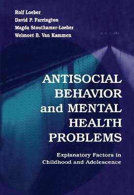 Antisocial Behavior and Mental Health Problems: Explanatory Factors in Childhood and Adolescence - Rolf Loeber,David P. Farrington,Magda Stouthamer-Loeber - cover