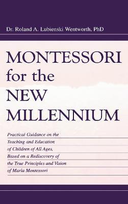 Montessori for the New Millennium: Practical Guidance on the Teaching and Education of Children of All Ages, Based on A Rediscovery of the True Principles and Vision of Maria Montessori - Roland A. Lubie Wentworth,Felix Wentworth - cover