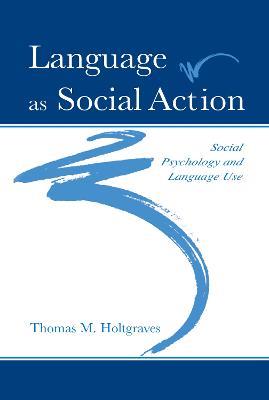 Language As Social Action: Social Psychology and Language Use - Thomas M. Holtgraves - cover