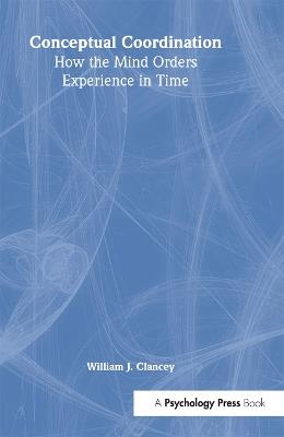Conceptual Coordination: How the Mind Orders Experience in Time - William J. Clancey - cover