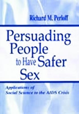 Persuading People To Have Safer Sex: Applications of Social Science To the Aids Crisis - Richard M. Perloff - cover