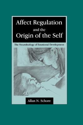 Affect Regulation and the Origin of the Self: The Neurobiology of Emotional Development - Allan N. Schore - cover