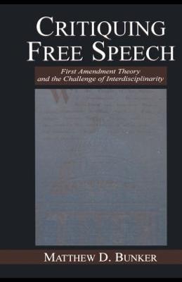 Critiquing Free Speech: First Amendment theory and the Challenge of Interdisciplinarity - Matthew D. Bunker - cover