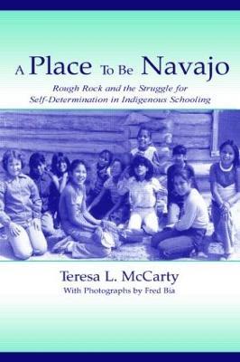 A Place to Be Navajo: Rough Rock and the Struggle for Self-Determination in Indigenous Schooling - Teresa L. McCarty - cover