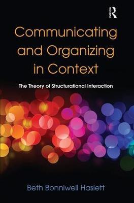Communicating and Organizing in Context: The Theory of Structurational Interaction - Beth Bonniwell Haslett - cover