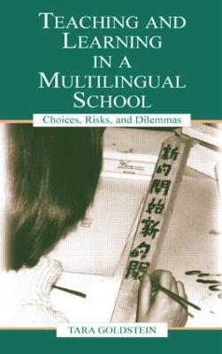 Teaching and Learning in a Multilingual School: Choices, Risks, and Dilemmas - Tara Goldstein,Gordon Pon,Timothy Chiu - cover