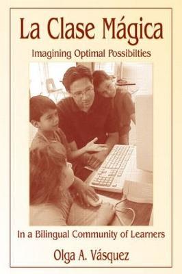 La Clase Mágica: Imagining Optimal Possibilities in a Bilingual Community of Learners - Olga A. Vasquez - cover