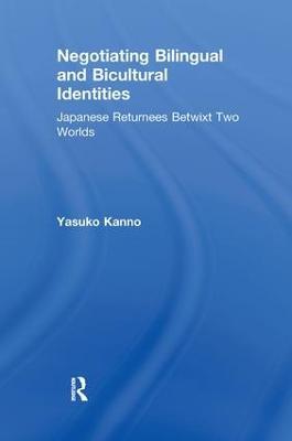 Negotiating Bilingual and Bicultural Identities: Japanese Returnees Betwixt Two Worlds - Yasuko Kanno - cover