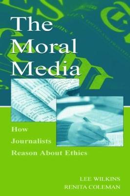 The Moral Media: How Journalists Reason About Ethics - Lee Wilkins,Renita Coleman - cover