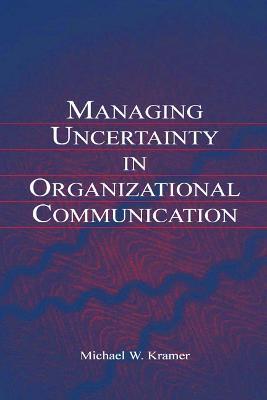 Managing Uncertainty in Organizational Communication - Michael W. Kramer - cover