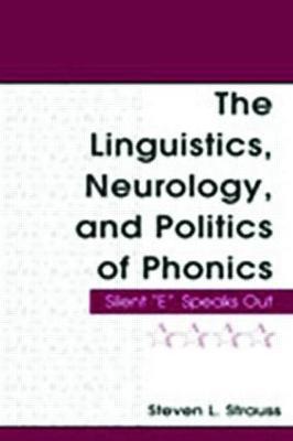The Linguistics, Neurology, and Politics of Phonics: Silent "E" Speaks Out - Steven L. Strauss - cover