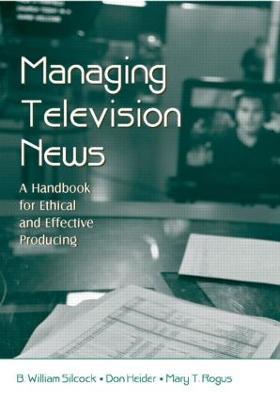 Managing Television News: A Handbook for Ethical and Effective Producing - B. William Silcock,Don Heider,Mary T. Rogus - cover