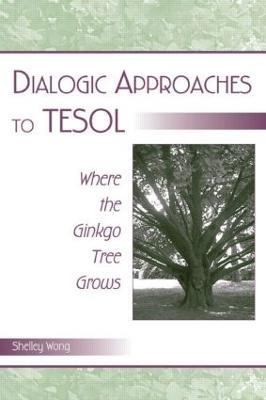 Dialogic Approaches to TESOL: Where the Ginkgo Tree Grows - Shelley Wong - cover
