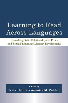 Learning to Read Across Languages: Cross-Linguistic Relationships in First- and Second-Language Literacy Development - cover